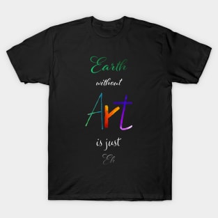 Earth without Art is just Eh - Calligraphy T-Shirt